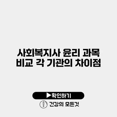 사회복지사 윤리 과목 비교 각 기관의 차이점