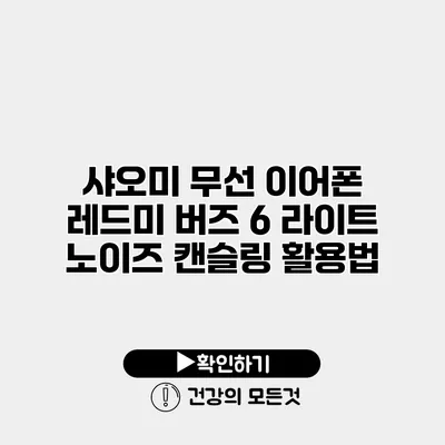 샤오미 무선 이어폰 레드미 버즈 6 라이트 노이즈 캔슬링 활용법