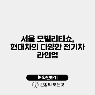서울 모빌리티쇼, 현대차의 다양한 전기차 라인업