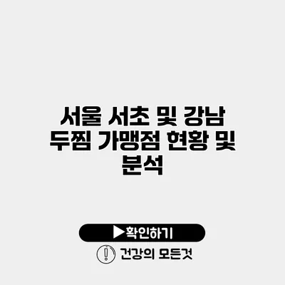 서울 서초 및 강남 두찜 가맹점 현황 및 분석