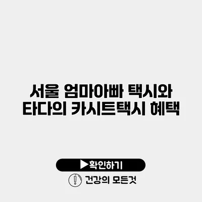 서울 엄마아빠 택시와 타다의 카시트택시 혜택