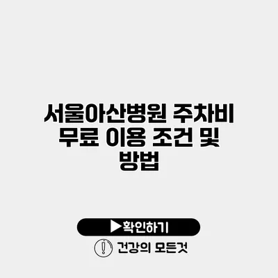 서울아산병원 주차비 무료 이용 조건 및 방법