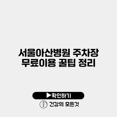 서울아산병원 주차장 무료이용 꿀팁 정리