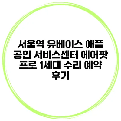 서울역 유베이스 애플 공인 서비스센터 에어팟 프로 1세대 수리 예약 후기