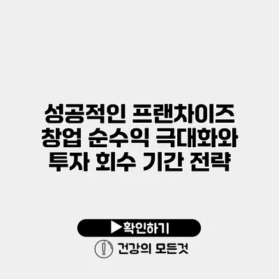 성공적인 프랜차이즈 창업 순수익 극대화와 투자 회수 기간 전략