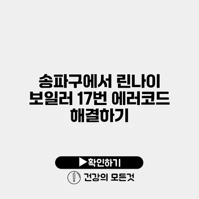 송파구에서 린나이 보일러 17번 에러코드 해결하기