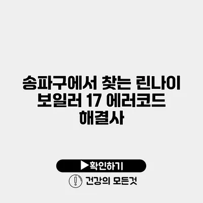 송파구에서 찾는 린나이 보일러 17 에러코드 해결사