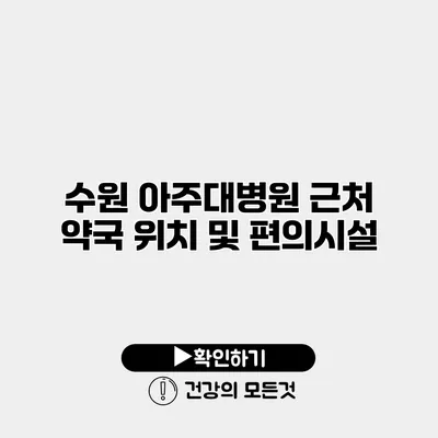 수원 아주대병원 근처 약국 위치 및 편의시설