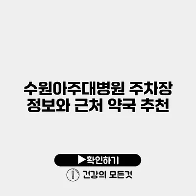 수원아주대병원 주차장 정보와 근처 약국 추천