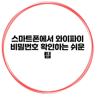 스마트폰에서 와이파이 비밀번호 확인하는 쉬운 팁
