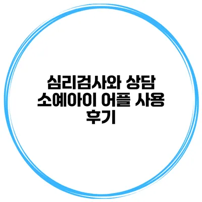 심리검사와 상담 소예아이 어플 사용 후기