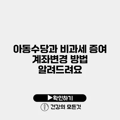 아동수당과 비과세 증여 계좌변경 방법 알려드려요