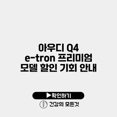 아우디 Q4 e-tron 프리미엄 모델 할인 기회 안내