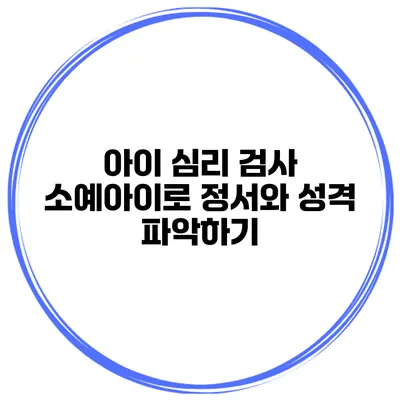 아이 심리 검사 소예아이로 정서와 성격 파악하기
