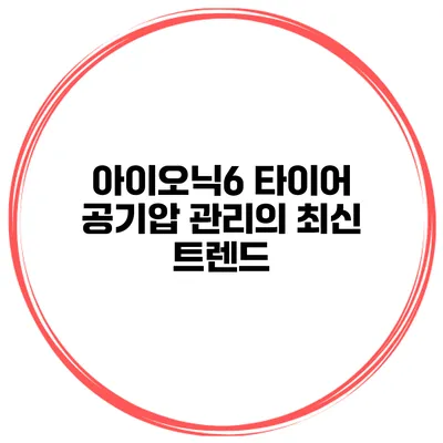 아이오닉6 타이어 공기압 관리의 최신 트렌드