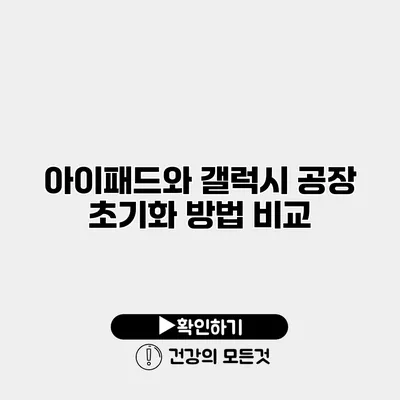 아이패드와 갤럭시 공장 초기화 방법 비교