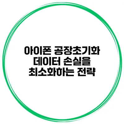 아이폰 공장초기화 데이터 손실을 최소화하는 전략