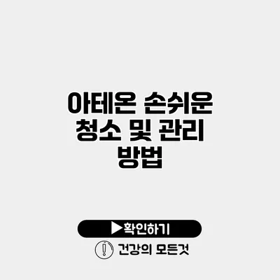 아테온 손쉬운 청소 및 관리 방법