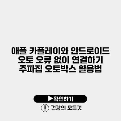 애플 카플레이와 안드로이드 오토 오류 없이 연결하기 주파집 오토박스 활용법