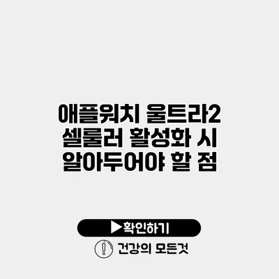 애플워치 울트라2 셀룰러 활성화 시 알아두어야 할 점