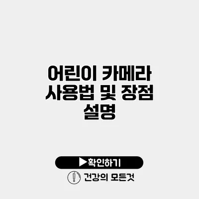 어린이 카메라 사용법 및 장점 설명