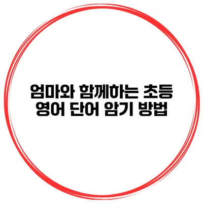 엄마와 함께하는 초등 영어 단어 암기 방법