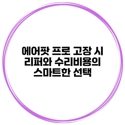 에어팟 프로 고장 시 리퍼와 수리비용의 스마트한 선택