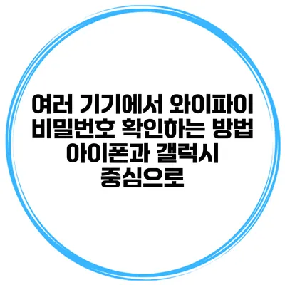 여러 기기에서 와이파이 비밀번호 확인하는 방법 아이폰과 갤럭시 중심으로