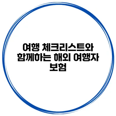 여행 체크리스트와 함께하는 해외 여행자 보험