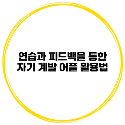 연습과 피드백을 통한 자기 계발 어플 활용법