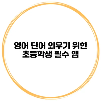 영어 단어 외우기 위한 초등학생 필수 앱
