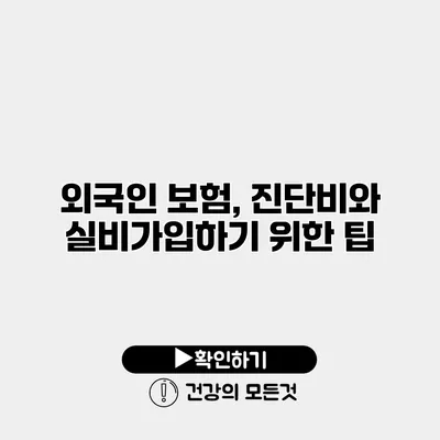 외국인 보험, 진단비와 실비가입하기 위한 팁