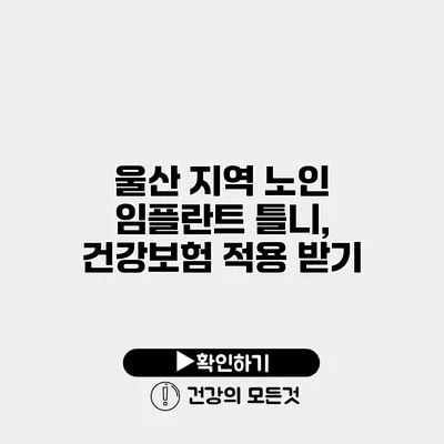 울산 지역 노인 임플란트 틀니, 건강보험 적용 받기