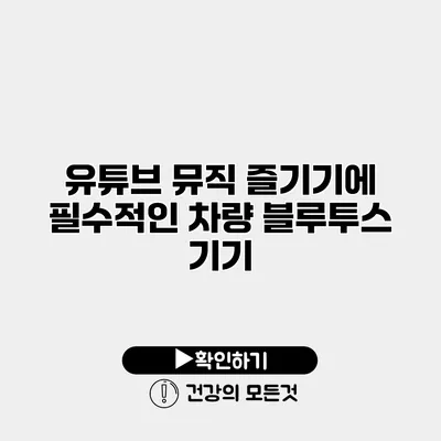 유튜브 뮤직 즐기기에 필수적인 차량 블루투스 기기