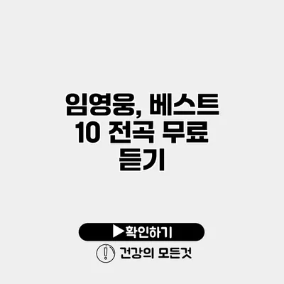 임영웅, 베스트 10 전곡 무료 듣기