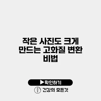 작은 사진도 크게 만드는 고화질 변환 비법