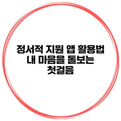 정서적 지원 앱 활용법 내 마음을 돌보는 첫걸음