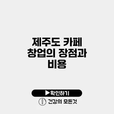 제주도 카페 창업의 장점과 비용