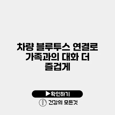 차량 블루투스 연결로 가족과의 대화 더 즐겁게