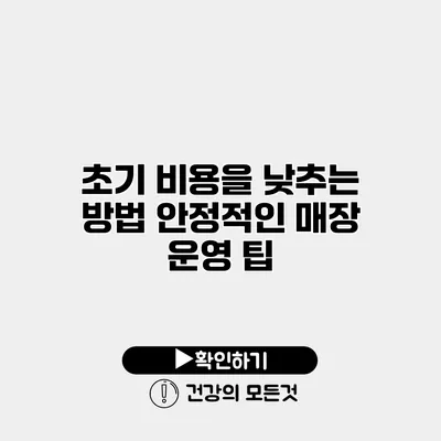 초기 비용을 낮추는 방법 안정적인 매장 운영 팁
