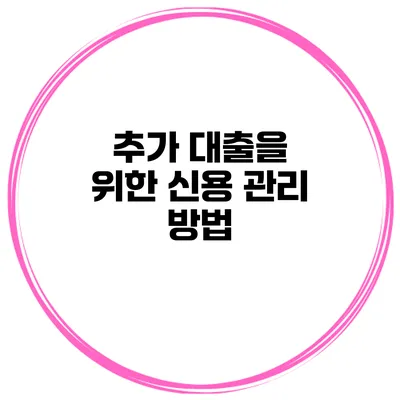 추가 대출을 위한 신용 관리 방법
