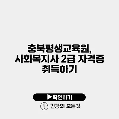 충북평생교육원, 사회복지사 2급 자격증 취득하기