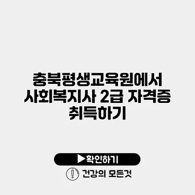 충북평생교육원에서 사회복지사 2급 자격증 취득하기