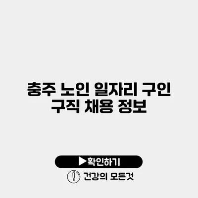 충주 노인 일자리 구인 구직 채용 정보