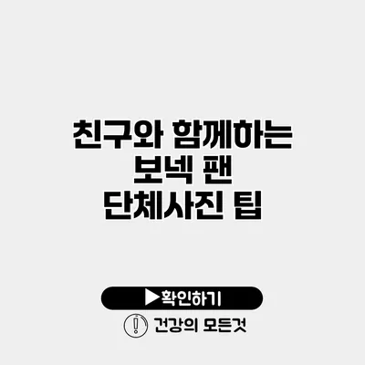 친구와 함께하는 보넥 팬 단체사진 팁