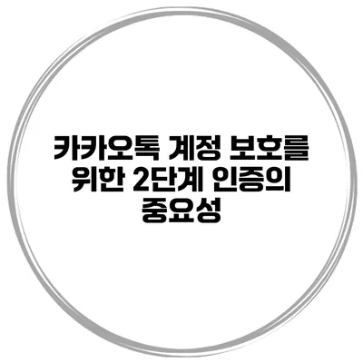 카카오톡 계정 보호를 위한 2단계 인증의 중요성