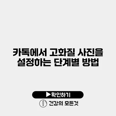 카톡에서 고화질 사진을 설정하는 단계별 방법