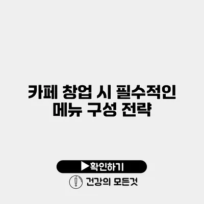 카페 창업 시 필수적인 메뉴 구성 전략