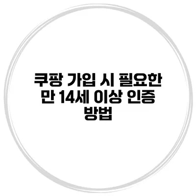 쿠팡 가입 시 필요한 만 14세 이상 인증 방법