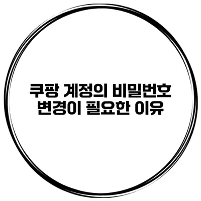 쿠팡 계정의 비밀번호 변경이 필요한 이유